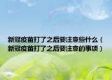 新冠疫苗打了之后要注意些什么（新冠疫苗打了之后要注意的事項）