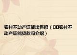 農(nóng)村不動產(chǎn)證能出售嗎（??農(nóng)村不動產(chǎn)證能貸款嗎介紹）