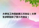 大學(xué)生工作簽的第三方協(xié)議（大學(xué)生求職別忘了簽三方協(xié)議）