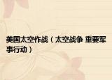 美國(guó)太空作戰(zhàn)（太空戰(zhàn)爭(zhēng) 重要軍事行動(dòng)）