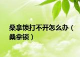 桑拿鎖打不開怎么辦（桑拿鎖）