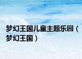 夢(mèng)幻王國(guó)兒童主題樂(lè)園（夢(mèng)幻王國(guó)）