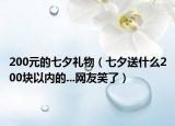 200元的七夕禮物（七夕送什么200塊以內(nèi)的...網(wǎng)友笑了）