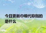 今日更新巾幗代稱指的是什么
