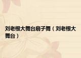 劉老根大舞臺(tái)扇子舞（劉老根大舞臺(tái)）