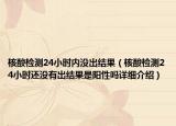 核酸檢測24小時內(nèi)沒出結(jié)果（核酸檢測24小時還沒有出結(jié)果是陽性嗎詳細(xì)介紹）