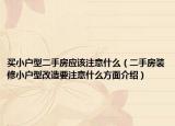 買小戶型二手房應該注意什么（二手房裝修小戶型改造要注意什么方面介紹）