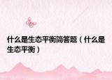 什么是生態(tài)平衡簡(jiǎn)答題（什么是生態(tài)平衡）