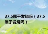 37.5屬于發(fā)燒嗎（37.5屬于發(fā)燒嗎）