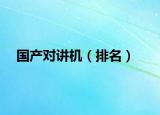 國(guó)產(chǎn)對(duì)講機(jī)（排名）