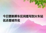 今日更新乘車區(qū)間是寫到火車站名還是城市名