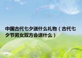 中國古代七夕送什么禮物（古代七夕節(jié)男女雙方會送什么）