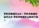 手機(jī)充電慢怎么辦（手機(jī)充電慢應(yīng)該怎么辦 手機(jī)充電慢怎么解決介紹）