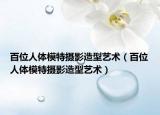 百位人體模特?cái)z影造型藝術(shù)（百位人體模特?cái)z影造型藝術(shù)）