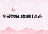 今日更新口臭喝什么茶