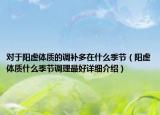 對(duì)于陽虛體質(zhì)的調(diào)補(bǔ)多在什么季節(jié)（陽虛體質(zhì)什么季節(jié)調(diào)理最好詳細(xì)介紹）