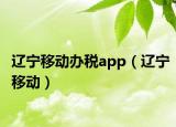 遼寧移動(dòng)辦稅app（遼寧移動(dòng)）