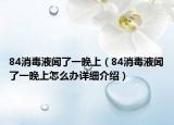 84消毒液聞了一晚上（84消毒液聞了一晚上怎么辦詳細(xì)介紹）