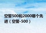 空警500和2000哪個(gè)先進(jìn)（空警-500）