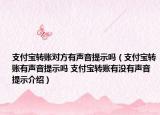 支付寶轉(zhuǎn)賬對方有聲音提示嗎（支付寶轉(zhuǎn)賬有聲音提示嗎 支付寶轉(zhuǎn)賬有沒有聲音提示介紹）