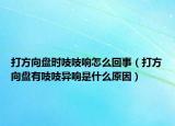 打方向盤(pán)時(shí)吱吱響怎么回事（打方向盤(pán)有吱吱異響是什么原因）