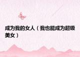 成為我的女人（我也能成為超級美女）