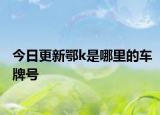 今日更新鄂k是哪里的車牌號