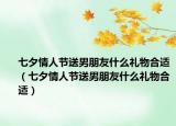 七夕情人節(jié)送男朋友什么禮物合適（七夕情人節(jié)送男朋友什么禮物合適）