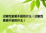 過(guò)敏性紫癜不能吃什么（過(guò)敏性紫癜不能吃什么）