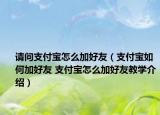 請(qǐng)問(wèn)支付寶怎么加好友（支付寶如何加好友 支付寶怎么加好友教學(xué)介紹）