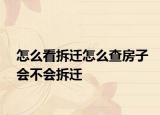 怎么看拆遷怎么查房子會不會拆遷