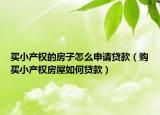 買小產(chǎn)權(quán)的房子怎么申請貸款（購買小產(chǎn)權(quán)房屋如何貸款）