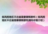 低風(fēng)險(xiǎn)地區(qū)不出省需要做核酸嗎（低風(fēng)險(xiǎn)地區(qū)不出省需要做核酸檢測(cè)嗎詳細(xì)介紹）