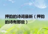 押韻的詩(shī)詞最新（押韻的詩(shī)有那些）