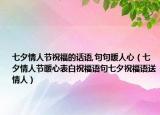 七夕情人節(jié)祝福的話語(yǔ),句句暖人心（七夕情人節(jié)暖心表白祝福語(yǔ)句七夕祝福語(yǔ)送情人）