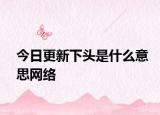 今日更新下頭是什么意思網(wǎng)絡(luò)