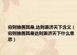 窮則獨(dú)善其身,達(dá)則兼濟(jì)天下含義（窮則獨(dú)善其身達(dá)則兼濟(jì)天下什么意思）
