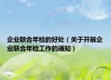企業(yè)聯(lián)合年檢的好處（關(guān)于開展企業(yè)聯(lián)合年檢工作的通知）