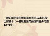 一艘輪船所帶的燃料最多可用12小時(shí),駛出時(shí)順?biāo)ㄒ凰逸喆鶐У娜剂献疃嗫捎?2小時(shí)）