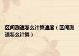 區(qū)間測(cè)速怎么計(jì)算速度（區(qū)間測(cè)速怎么計(jì)算）