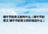 端午節(jié)的意義都有什么（端午節(jié)的意義 端午節(jié)的意義和價值是什么）
