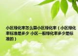 小區(qū)綠化率怎么算小區(qū)綠化率（小區(qū)綠化率標準是多少 小區(qū)一般綠化率多少是標準的）