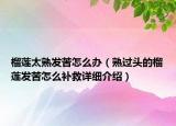 榴蓮太熟發(fā)苦怎么辦（熟過頭的榴蓮發(fā)苦怎么補(bǔ)救詳細(xì)介紹）