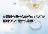 夢醒時分是什么年代的（\