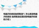 電腦開機(jī)密碼如何取消?（怎么取消電腦開機(jī)密碼 如何取消設(shè)置好的電腦開機(jī)密碼介紹）