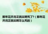 那年花開(kāi)月正圓吳聘死了?（那年花開(kāi)月正圓吳聘怎么死的）