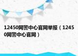 12450網(wǎng)警中心官網(wǎng)舉報(bào)（12450網(wǎng)警中心官網(wǎng)）