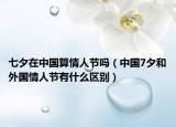 七夕在中國(guó)算情人節(jié)嗎（中國(guó)7夕和外國(guó)情人節(jié)有什么區(qū)別）