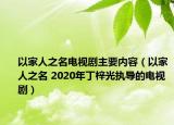 以家人之名電視劇主要內容（以家人之名 2020年丁梓光執(zhí)導的電視?。? /></span></a>
                        <h2><a  title=