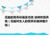 花蛤的營(yíng)養(yǎng)價(jià)值及功效 這樣吃營(yíng)養(yǎng)高（花蛤?qū)ε说臓I(yíng)養(yǎng)價(jià)值詳細(xì)介紹）